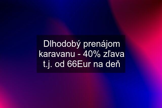 Dlhodobý prenájom karavanu - 40% zľava t.j. od 66Eur na deň