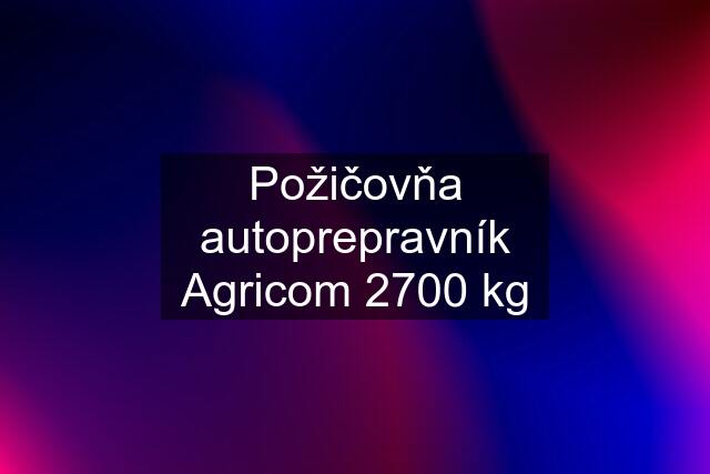 Požičovňa autoprepravník Agricom 2700 kg