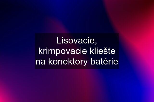 Lisovacie, krimpovacie kliešte na konektory batérie