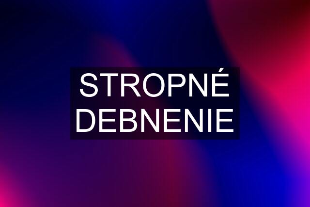 STROPNÉ DEBNENIE