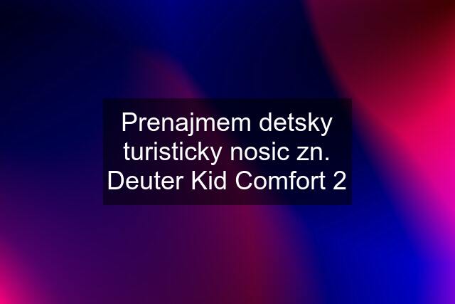 Prenajmem detsky turisticky nosic zn. Deuter Kid Comfort 2