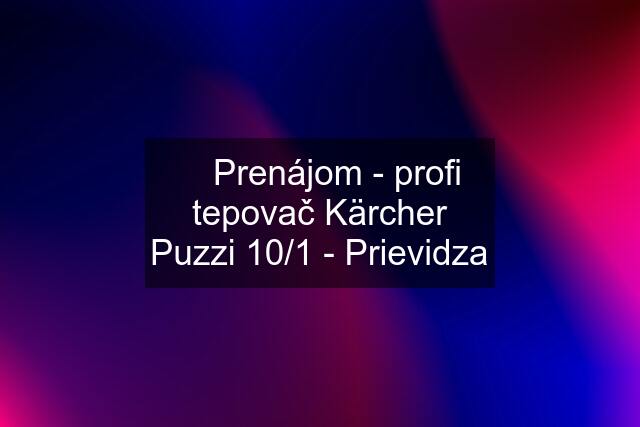 ☑️ Prenájom - profi tepovač Kärcher Puzzi 10/1 - Prievidza