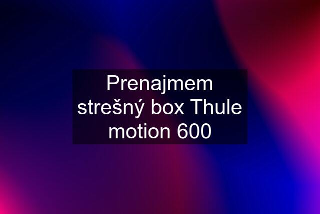 Prenajmem strešný box Thule motion 600