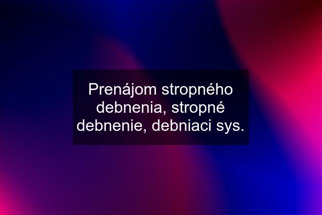 Prenájom stropného debnenia, stropné debnenie, debniaci sys.