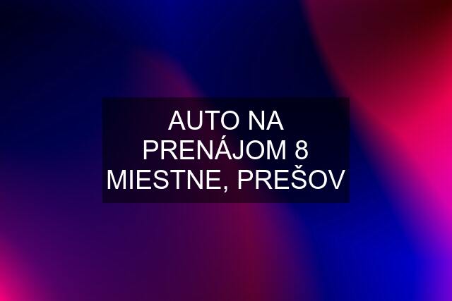 AUTO NA PRENÁJOM 8 MIESTNE, PREŠOV