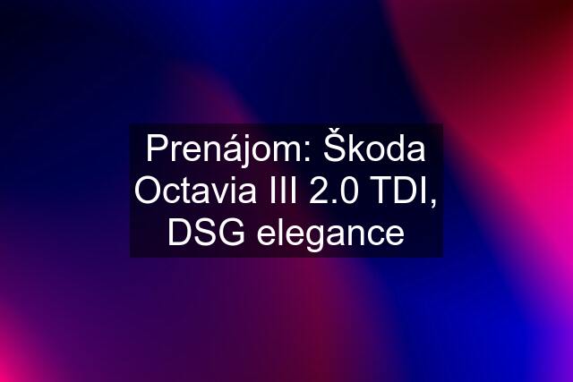 Prenájom: Škoda Octavia III 2.0 TDI, DSG elegance