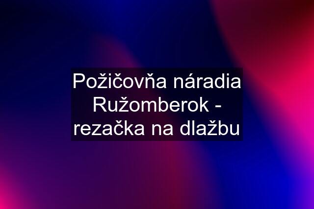 Požičovňa náradia Ružomberok - rezačka na dlažbu