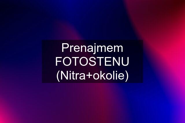 Prenajmem FOTOSTENU (Nitra+okolie)