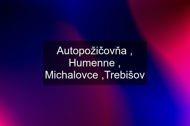 Autopožičovňa , Humenne , Michalovce ,Trebišov