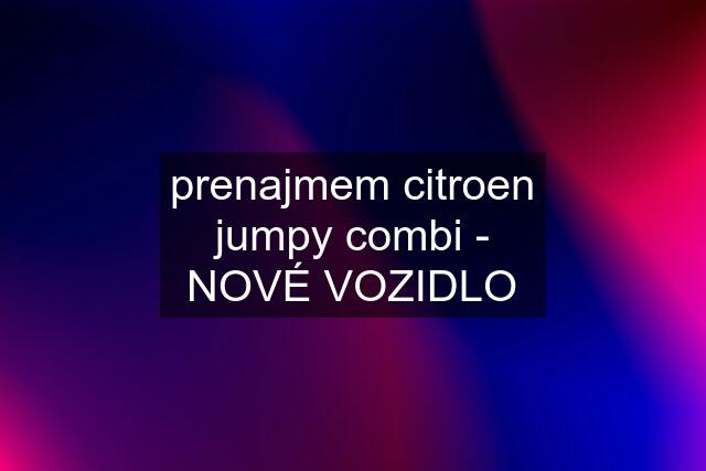 prenajmem citroen jumpy combi - NOVÉ VOZIDLO