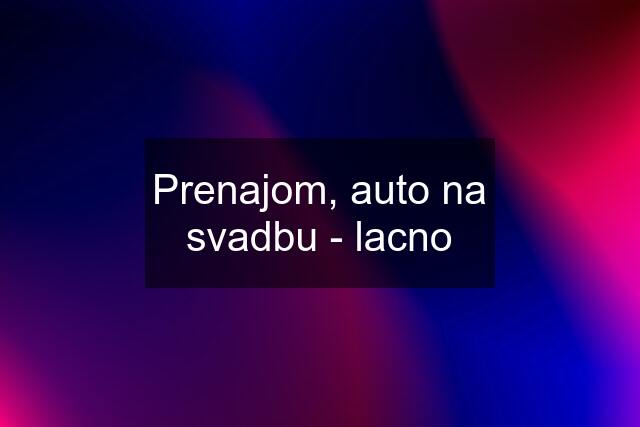 Prenajom, auto na svadbu - lacno