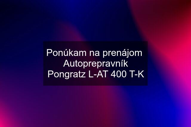 Ponúkam na prenájom  Autoprepravník Pongratz L-AT 400 T-K