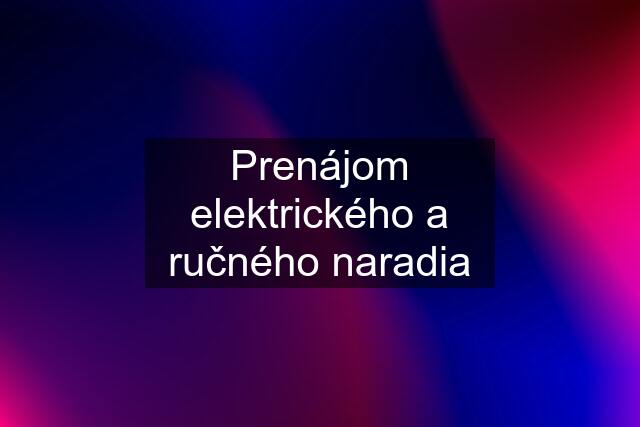 Prenájom elektrického a ručného naradia