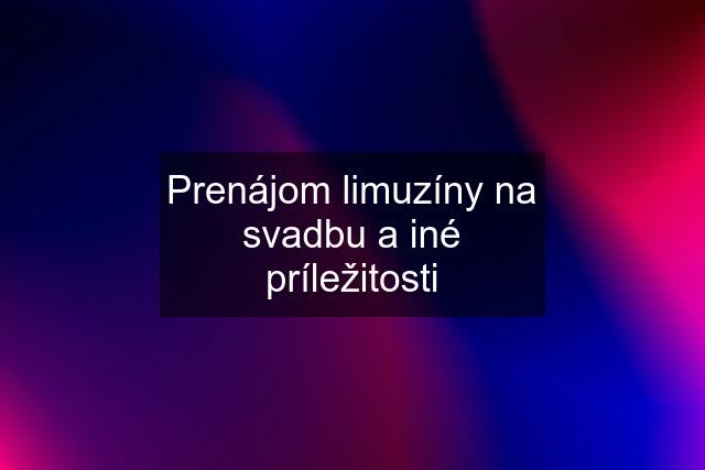 Prenájom limuzíny na svadbu a iné príležitosti