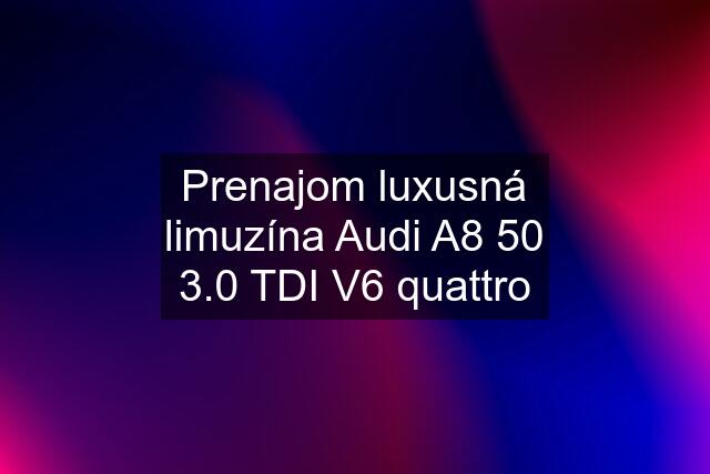 Prenajom luxusná limuzína Audi A8 50 3.0 TDI V6 quattro