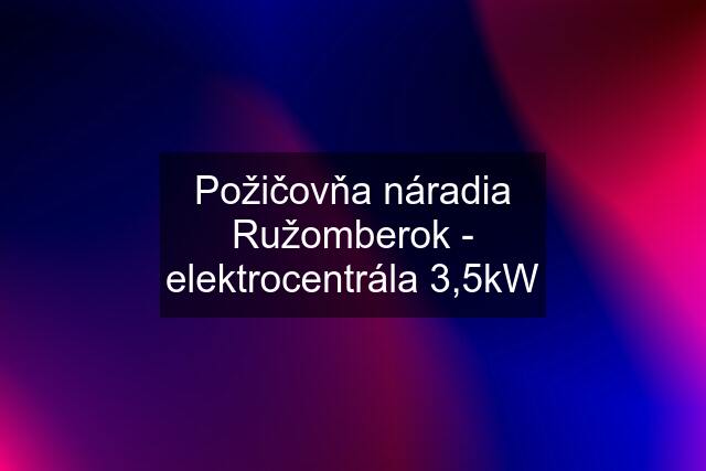Požičovňa náradia Ružomberok - elektrocentrála 3,5kW