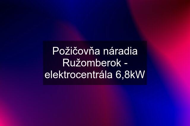 Požičovňa náradia Ružomberok - elektrocentrála 6,8kW