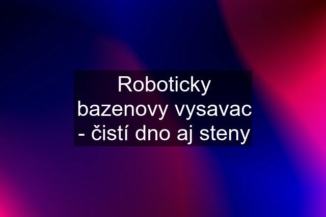 Roboticky bazenovy vysavac - čistí dno aj steny