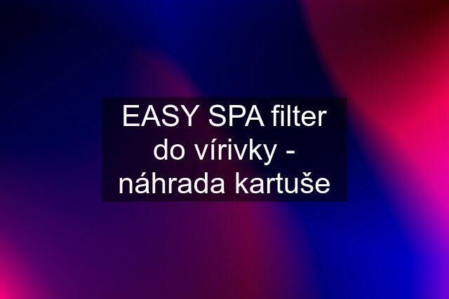 EASY SPA filter do vírivky - náhrada kartuše