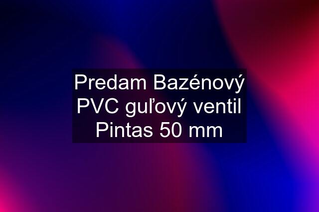 Predam Bazénový PVC guľový ventil Pintas 50 mm