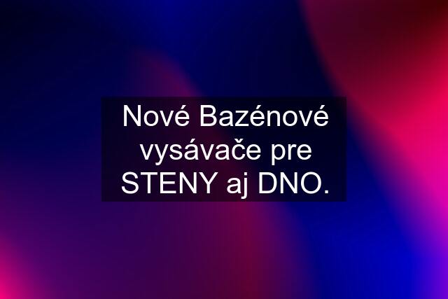 Nové Bazénové vysávače pre STENY aj DNO.