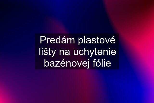 Predám plastové lišty na uchytenie bazénovej fólie