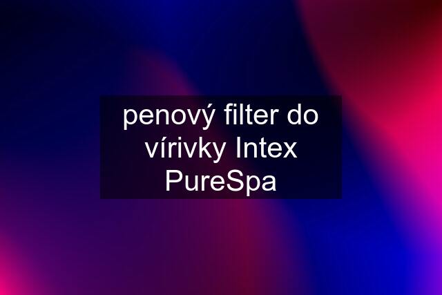 penový filter do vírivky Intex PureSpa