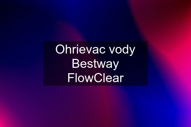 Ohrievac vody Bestway FlowClear