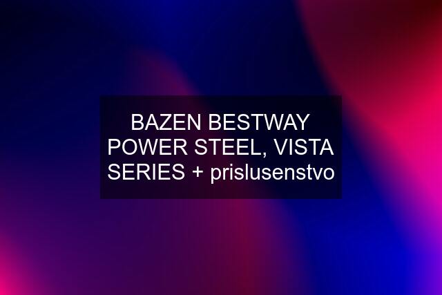 BAZEN BESTWAY POWER STEEL, VISTA SERIES + prislusenstvo