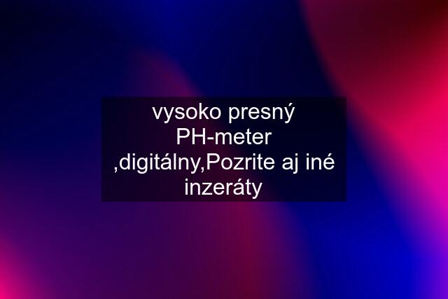 vysoko presný PH-meter ,digitálny,Pozrite aj iné inzeráty