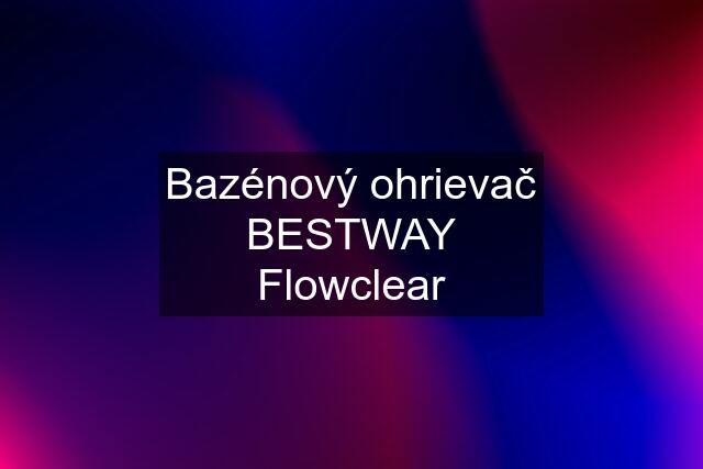 Bazénový ohrievač BESTWAY Flowclear