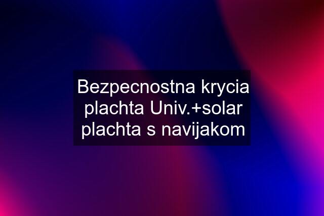 Bezpecnostna krycia plachta Univ.+solar plachta s navijakom