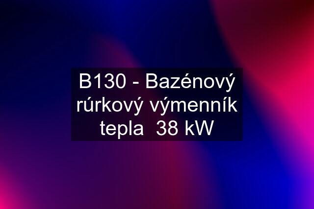 B130 - Bazénový rúrkový výmenník tepla  38 kW