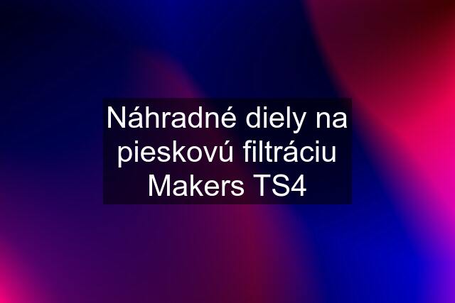 Náhradné diely na pieskovú filtráciu Makers TS4