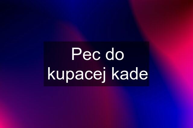 Pec do kupacej kade