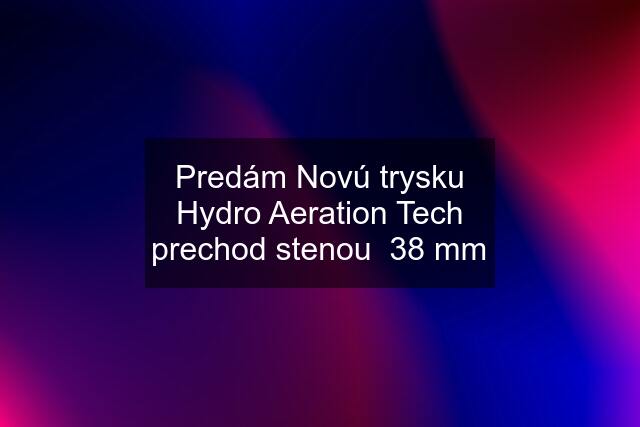 Predám Novú trysku Hydro Aeration Tech prechod stenou  38 mm