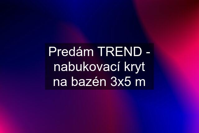 Predám TREND - nabukovací kryt na bazén 3x5 m