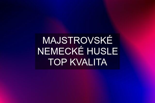 MAJSTROVSKÉ NEMECKÉ HUSLE TOP KVALITA