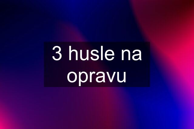 3 husle na opravu