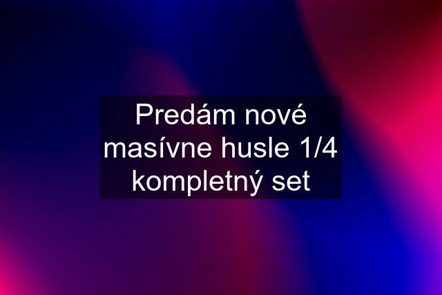 Predám nové masívne husle 1/4 kompletný set