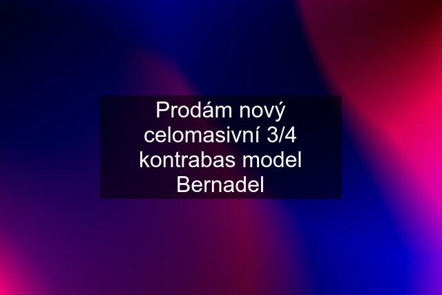 Prodám nový celomasivní 3/4 kontrabas model Bernadel