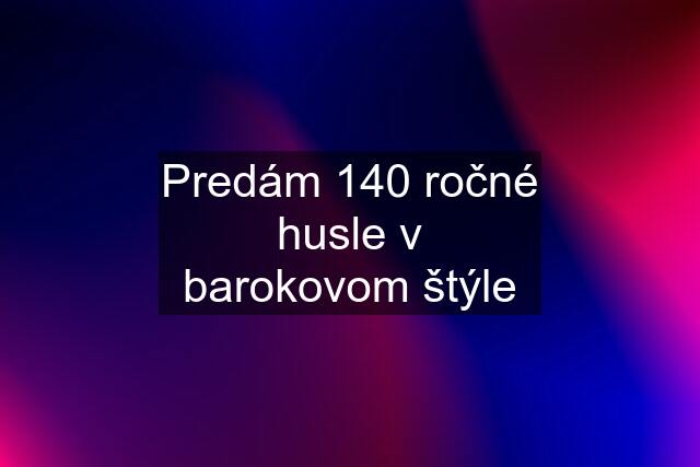 Predám 140 ročné husle v barokovom štýle