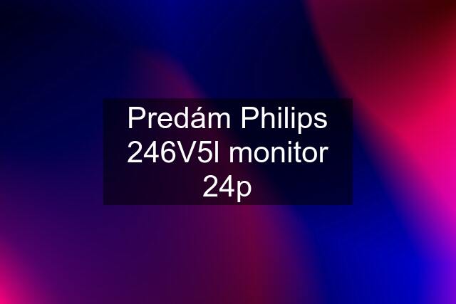 Predám Philips 246V5l monitor 24p