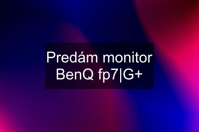 Predám monitor BenQ fp7|G+