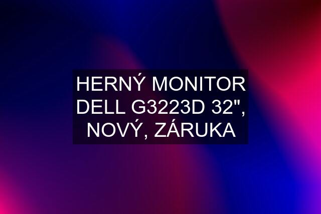 HERNÝ MONITOR DELL G3223D 32", NOVÝ, ZÁRUKA