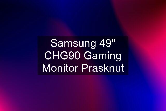 Samsung 49" CHG90 Gaming Monitor Prasknut