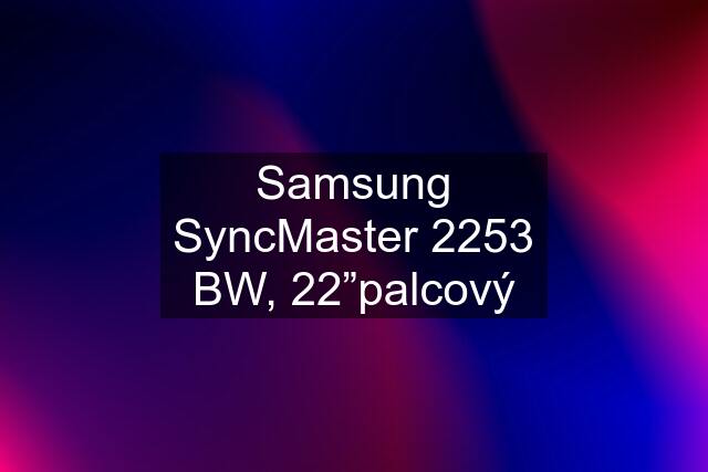 Samsung SyncMaster 2253 BW, 22”palcový