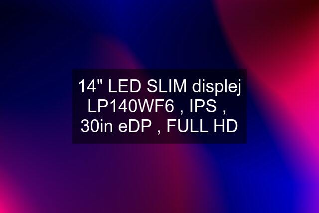 14" LED SLIM displej LP140WF6 , IPS ,  30in eDP , FULL HD