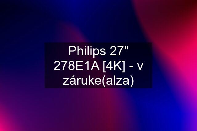 Philips 27" 278E1A [4K] - v záruke(alza)