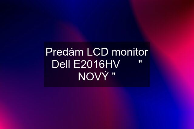 Predám LCD monitor Dell E2016HV      " NOVÝ "